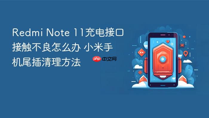 redmi note 11充电接口接触不良怎么办 小米手机尾插清理方法