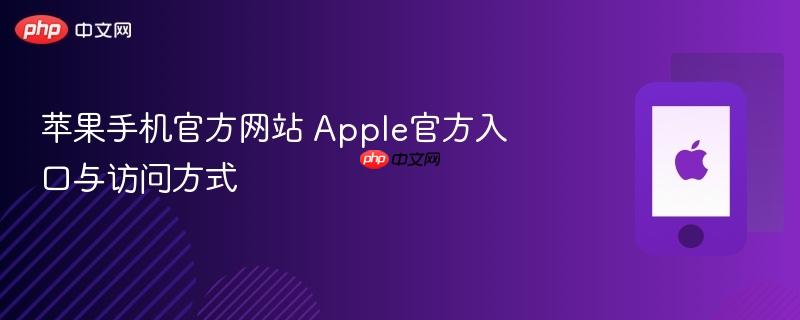 苹果手机官方网站 apple官方入口与访问方式