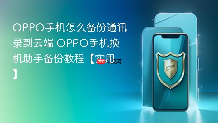 oppo手机怎么备份通讯录到云端 oppo手机换机助手备份教程【实用】