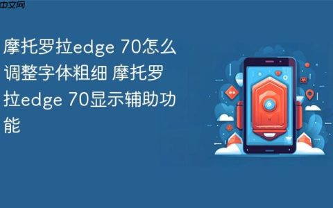 摩托罗拉edge 70怎么调整字体粗细 摩托罗拉edge 70显示辅助功能