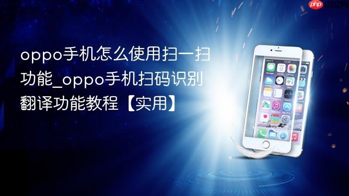 oppo手机怎么使用扫一扫功能_oppo手机扫码识别翻译功能教程【实用】