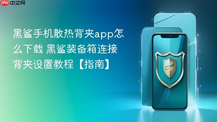 黑鲨手机散热背夹app怎么下载 黑鲨装备箱连接背夹设置教程【指南】