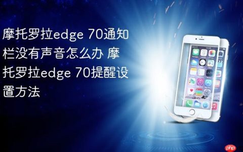 摩托罗拉edge 70通知栏没有声音怎么办 摩托罗拉edge 70提醒设置方法