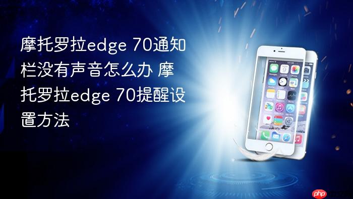 摩托罗拉edge 70通知栏没有声音怎么办 摩托罗拉edge 70提醒设置方法
