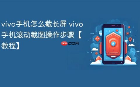 vivo手机怎么截长屏 vivo手机滚动截图操作步骤【教程】