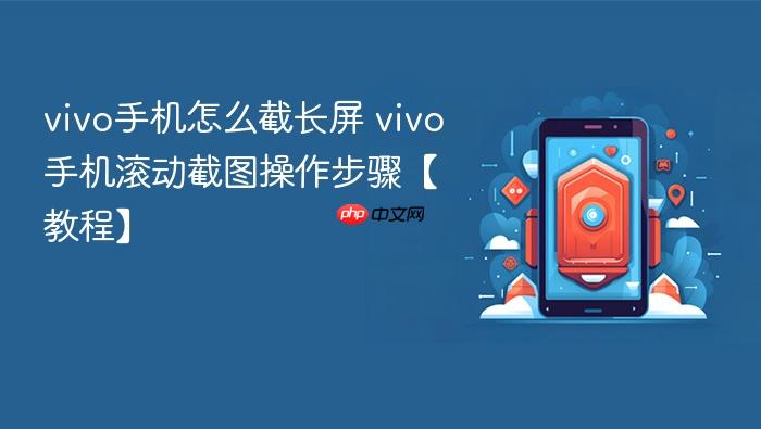 vivo手机怎么截长屏 vivo手机滚动截图操作步骤【教程】