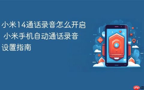 小米14通话录音怎么开启 小米手机自动通话录音设置指南