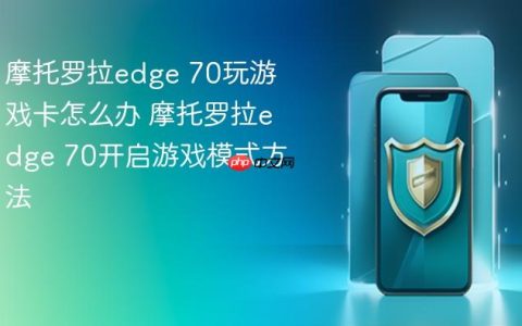 摩托罗拉edge 70玩游戏卡怎么办 摩托罗拉edge 70开启游戏模式方法