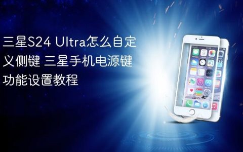 三星S24 Ultra怎么自定义侧键 三星手机电源键功能设置教程