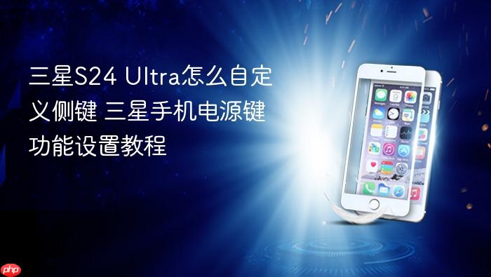 三星s24 ultra怎么自定义侧键 三星手机电源键功能设置教程