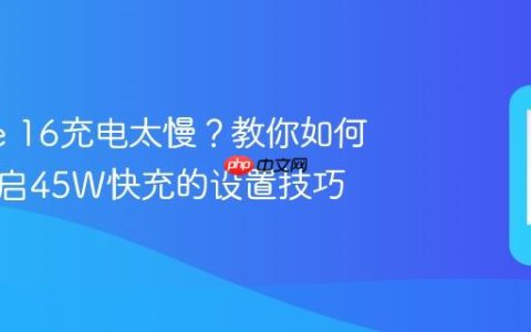 iPhone 16充电太慢？教你如何正确开启45W快充的设置技巧