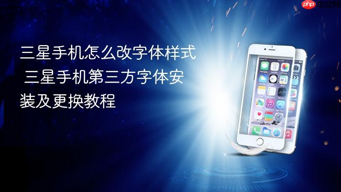 三星手机怎么改字体样式 三星手机第三方字体安装及更换教程