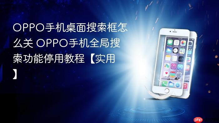 oppo手机桌面搜索框怎么关 oppo手机全局搜索功能停用教程【实用】