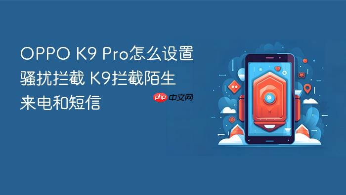 oppo k9 pro怎么设置骚扰拦截 k9拦截陌生来电和短信