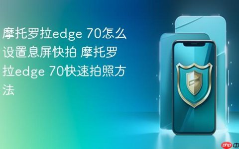 摩托罗拉edge 70怎么设置息屏快拍 摩托罗拉edge 70快速拍照方法