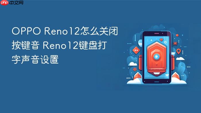 oppo reno12怎么关闭按键音 reno12键盘打字声音设置