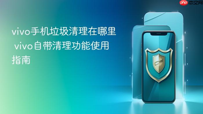 vivo手机垃圾清理在哪里 vivo自带清理功能使用指南