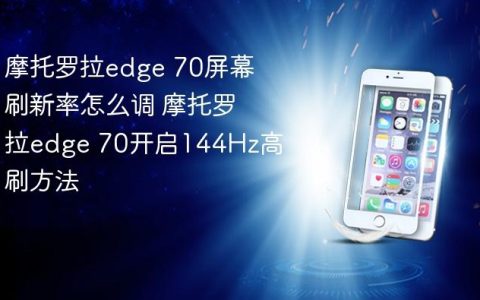 摩托罗拉edge 70屏幕刷新率怎么调 摩托罗拉edge 70开启144Hz高刷方法