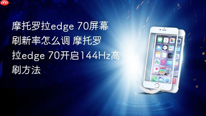 摩托罗拉edge 70屏幕刷新率怎么调 摩托罗拉edge 70开启144hz高刷方法