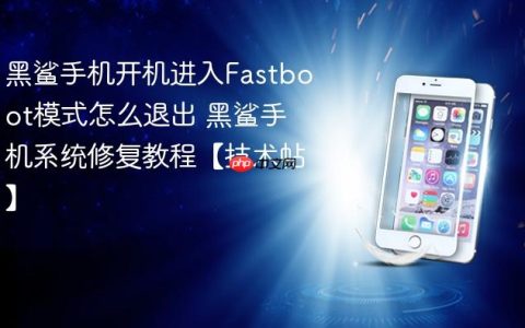 黑鲨手机开机进入Fastboot模式怎么退出 黑鲨手机系统修复教程【技术帖】