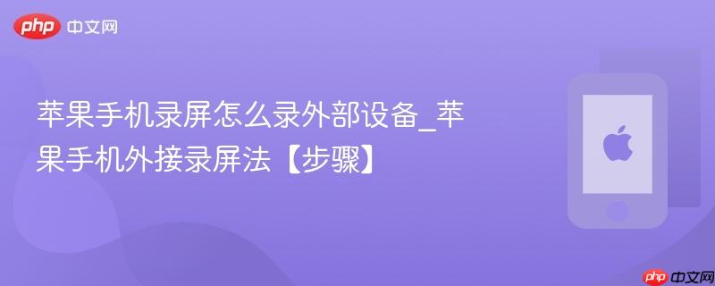 苹果手机录屏怎么录外部设备_苹果手机外接录屏法【步骤】