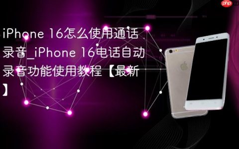 iPhone 16怎么使用通话录音?iPhone 16电话自动录音功能使用教程【最新】