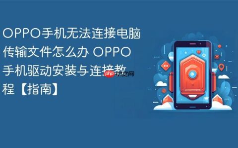 OPPO手机无法连接电脑传输文件怎么办 OPPO手机驱动安装与连接教程【指南】