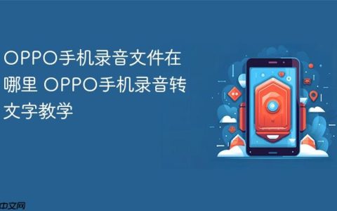 OPPO手机录音文件在哪里 OPPO手机录音转文字教学