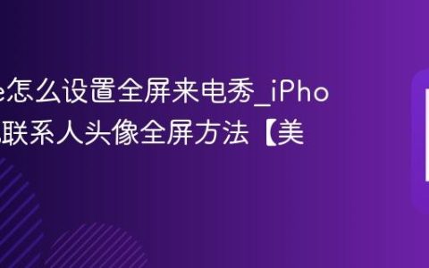 iPhone怎么设置全屏来电秀?iPhone手机联系人头像全屏方法【美化】