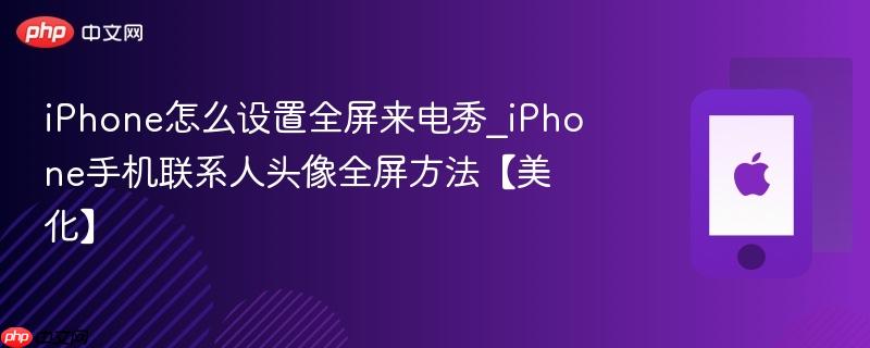 iphone怎么设置全屏来电秀_iphone手机联系人头像全屏方法【美化】