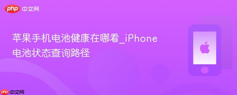 苹果手机电池健康在哪看_iphone电池状态查询路径