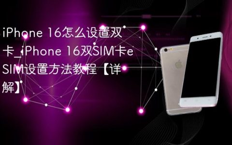 iPhone 16怎么设置双卡?iPhone 16双SIM卡eSIM设置方法教程【详解】