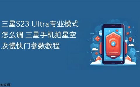 三星S23 Ultra专业模式怎么调 三星手机拍星空及慢快门参数教程