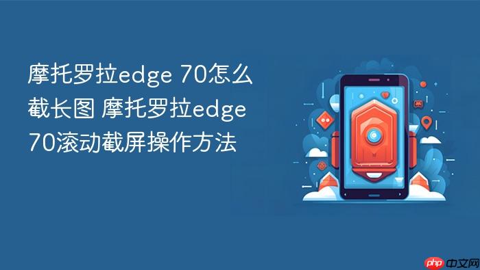 摩托罗拉edge 70怎么截长图 摩托罗拉edge 70滚动截屏操作方法