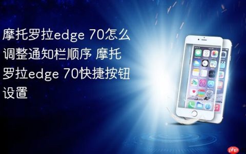 摩托罗拉edge 70怎么调整通知栏顺序 摩托罗拉edge 70快捷按钮设置