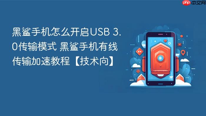 黑鲨手机怎么开启usb 3.0传输模式 黑鲨手机有线传输加速教程【技术向】