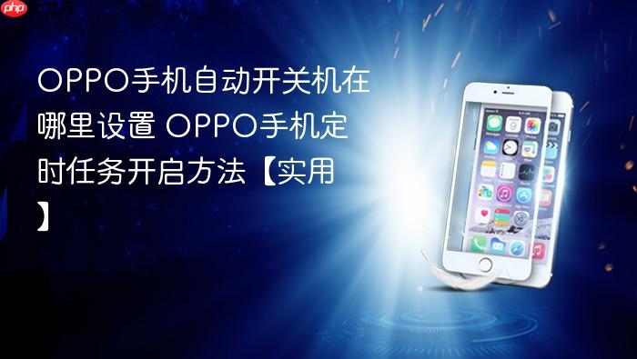 oppo手机自动开关机在哪里设置 oppo手机定时任务开启方法【实用】
