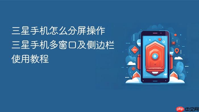 三星手机怎么分屏操作 三星手机多窗口及侧边栏使用教程