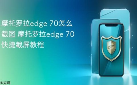摩托罗拉edge 70怎么截图 摩托罗拉edge 70快捷截屏教程
