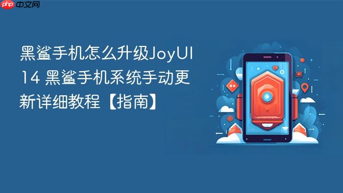 黑鲨手机怎么升级joyui 14 黑鲨手机系统手动更新详细教程【指南】