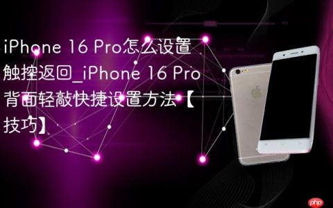 iPhone 16 Pro怎么设置触控返回?iPhone 16 Pro背面轻敲快捷设置方法【技巧】