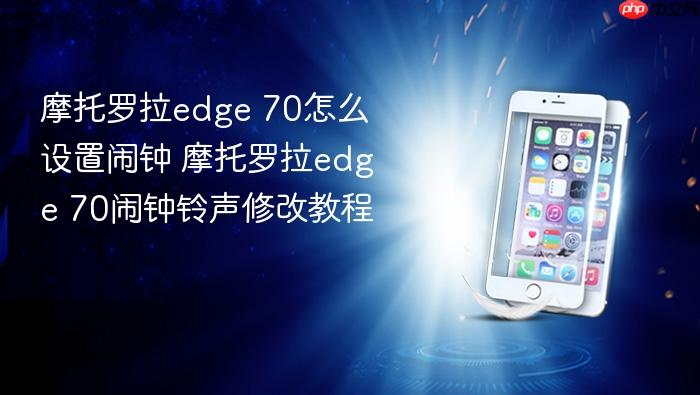 摩托罗拉edge 70怎么设置闹钟 摩托罗拉edge 70闹钟铃声修改教程
