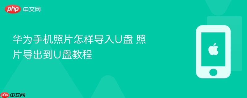 华为手机照片怎样导入u盘 照片导出到u盘教程