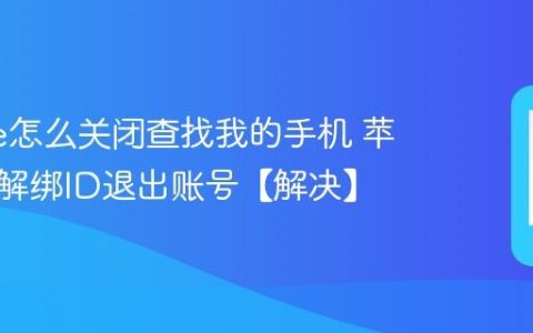 iphone怎么关闭查找我的手机 苹果手机解绑ID退出账号【解决】