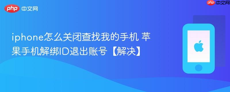 iphone怎么关闭查找我的手机 苹果手机解绑id退出账号【解决】