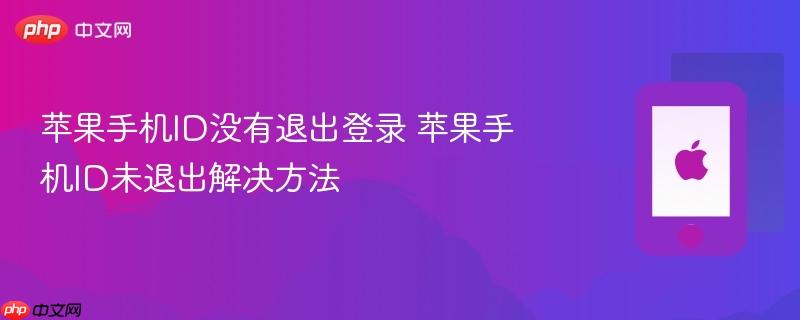 苹果手机id没有退出登录 苹果手机id未退出解决方法