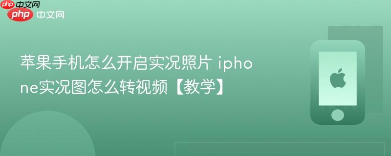 苹果手机怎么开启实况照片 iphone实况图怎么转视频【教学】