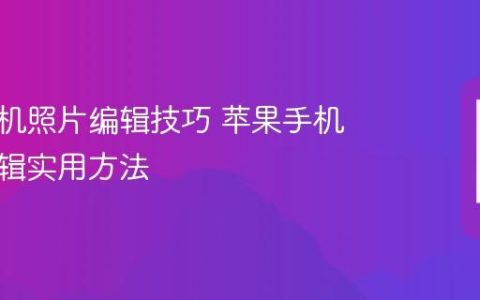 苹果手机照片编辑技巧 苹果手机图片编辑实用方法