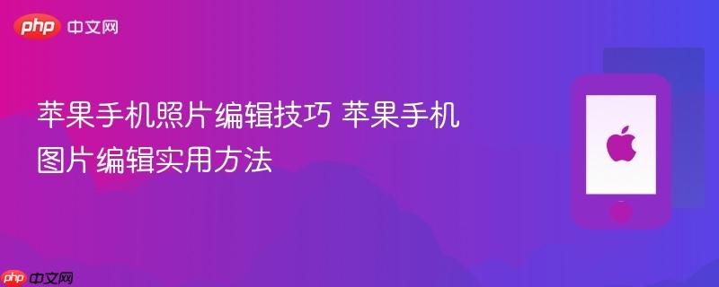 苹果手机照片编辑技巧 苹果手机图片编辑实用方法