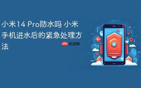 小米14 Pro防水吗 小米手机进水后的紧急处理方法